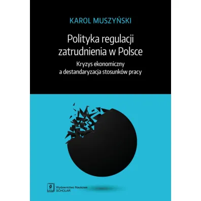 Polityka regulacji zatrudnienia w Polsce. Kryzys ekonomiczny a destandaryzacja stosunk�w pracy - Karol  Muszy�ski