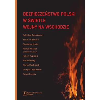 Bezpiecze�stwo Polski w �wietle wojny na Wschodzie - Boles�aw Balcerowicz, �ukasz Gajewski, Marek Madej, Pawe� Soroka, Robert Kupiecki, Roman Ku�niar, Stanis�aw Koziej, Grzegorz Rydlewski, Marek Menkiszak