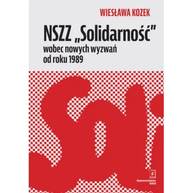 NSZZ &bdquo;Solidarno��&rdquo; wobec nowych wyzwa� od roku 1989 - Wies�awa Kozek