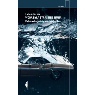 Woda by�a strasznie zimna. Rodzinna tragedia i proces o zab�jstwo - Helen Garner