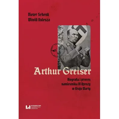 Arthur Greiser. Biografia i proces namiestnika III Rzeszy w Kraju Warty - Schenk Dieter, Witold Kulesza
