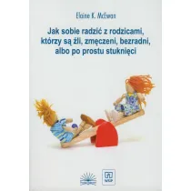 Jak sobie radzi� z rodzicami, kt�rzy s� �li, zm�czeni i bezradni, albo poprostu stukni�ci