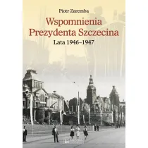 Wspomnienia Prezydenta Szczecina. Lata 1946&ndash;1947