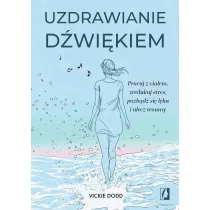 Uzdrawianie dwikiem. Pracuj z ciaem, zredukuj stres, pozbd si lku i ulecz traumy