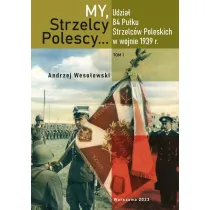 My Strzelcy Polescy. Udzia� 84 Pu�ku Strzelc�w Poleskich w wojnie 1939 r. Tom 1