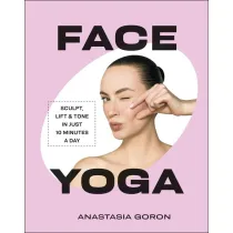 Face Yoga. Sculpt, Lift & Tone in Just 10 Minutes a Day