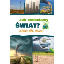 Jak zmieniamy wiat? Atlas dla dzieci