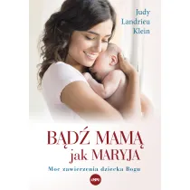 B�d� mam� jak Maryja. Moc zawierzenia dziecka Bogu
