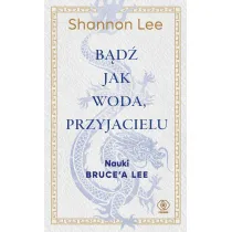 B�d� jak woda, przyjacielu. Nauki Bruce`a Lee