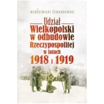 Udzia� Wielkopolski w odbudowie Rzeczypospolitej w latach 1918 i 1919