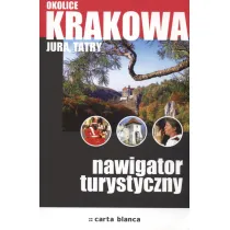 Okolice Krakowa. Jura, Tatry. Nawigator turystyczny