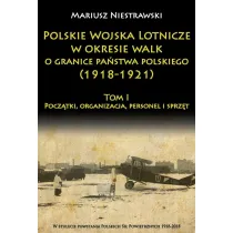 Polskie Wojska Lotnicze w okresie walk o granice pa�stwa polskiego (1918-1921) Tom 1