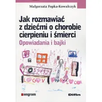Jak rozmawia� z dzie�mi o chorobie, cierpieniu i �mierci. Opowiadania i bajki
