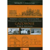 Zak�ady przemys�owe Wielkiego Ksi�stwa Pozna�skiego &ndash; Gazownie - Tom 2 - Katalog