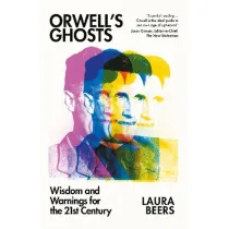 Orwell`s Ghosts: Wisdom and Warnings for the 21st Century