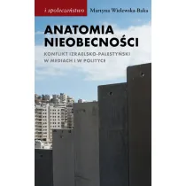 Anatomia nieobecno�ci. Konflikt izraelsko-palesty�ski w mediach i w polityce