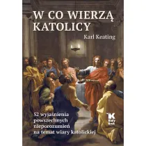 W co wierz� katolicy. 52 wyja�nienia powszechnych nieporozumie� na temat wiary katolickiej