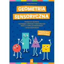 Geometria sensoryczna. Kreatywne dzia�ania rozwijaj�ce zdolno�ci matematyczne dzieci w wieku przedszkolnym i wczesnoszkolnym. Ksi��ka dla nauczyciela