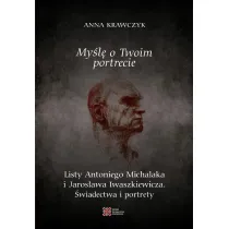My�l� o Twoim portrecie. Listy Antoniego Michalaka i Jaros�awa Iwaszkiewicza. �wiadectwa i portrety