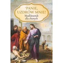Panie, uzdr�w mnie! Modlitewnik dla chorych