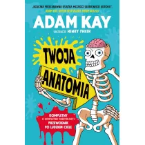 Twoja anatomia. Kompletny (i kompletnie obrzydliwy) przewodnik po ludzkim ciele