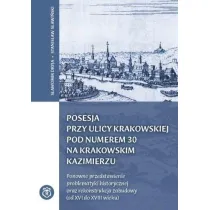 Posesja przy ulicy Krakowskiej pod numerem 30 na krakowskim Kazimierzu. Ponowne przedstawienie problematyki historycznej oraz rekonstrukcja zabudowy (od XVI do XVIII wieku)