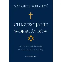 Chrze�cijanie wobec �yd�w. Od Jezusa po inkwizycj�. XV wiek�w trudnych relacji