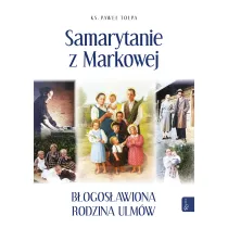 Samarytanie z Markowej. B�ogos�awiona Rodzina Ulm�w