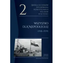 �r�d�a do dziej�w wychowania patriotycznego Polak�w w XX wieku. Tom 2. Wszystko dla Niepodleg�ej (1918-1939)