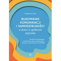 Budowanie komunikacji i samodzielno�ci u dzieci w spektrum autyzmu. Strategie post�powania w przypadku j�zyka minimalnego, echolalii i nietypowych zachowa�