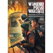 W imieniu Polski Walcz�cej. Akcja pod Arsena�em 26 marca 1943