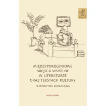 Mi�dzypokoleniowe miejsca wsp�lne w literaturze oraz tekstach kultury - perspektywa edukacyjna