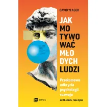 Jak motywowa� m�odych ludzi. Prze�omowe odkrycia psychologii rozwoju od 10 do 25 roku �ycia