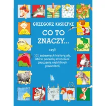 CO TO ZNACZY... 101 zabawnych historyjek, kt�re pozwol� zrozumie� znaczenie niekt�rych powiedze�