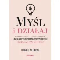 My�l i dzia�aj. Jak realistycznie ocenia� rzeczywisto�� i osi�ga� swoje cele