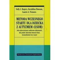 Metoda wczesnego startu dla dziecka z autyzmem (ESDM). Jak wykorzystywa� codzienne aktywno�ci, aby pom�c dzieciom tworzy� wi�zi, komunikowa� si� i uczy�