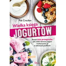 Wielka ksiga jogurtw Ponad 200 przepisw jak zrobi domowy jogurt i wykorzysta go w zdrowych posikach