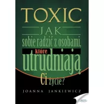 Toxic. Jak sobie radzi� z osobami, kt�re utrudniaj� ci �ycie?