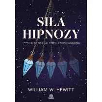 Si�a hipnozy. Uwolnij si� od l�ku, stresu i z�ych nawyk�w