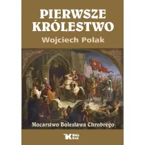 Pierwsze kr�lestwo. Mocarstwo Boles�awa Chrobrego