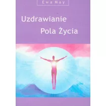 Uzdrawianie. Pola ycia czyli magia myli, uczu, sowa, dotyku