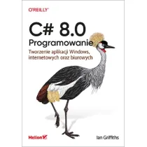 C# 8.0. Programowanie. Tworzenie aplikacji Windows, internetowych oraz biurowych