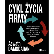Cykl �ycia firmy. Jak optymalizowa� decyzje zarz�dcze i inwestycyjne na poszczeg�lnych etapach rozwoju biznesu