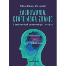 Zachowania, kt�re mog� zrani�. O uzale�nieniach behawioralnych i nie tylko