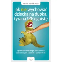 Jak nie wychowa� dziecka na dupka, tyrana czy egoist�. Sprawdzone strategie dla rodzic�w