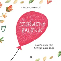 Czerwony balonik Opowie�� o bliskich kt�rzy mieszkaj� w naszych sercach