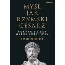 My�l jak rzymski cesarz. Praktykuj stoicyzm Marka Aureliusza