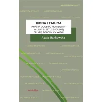Ikona i trauma. Pytania o obraz prawdziwy w liryce i sztuce polskiej drugiej po�owy XX wieku