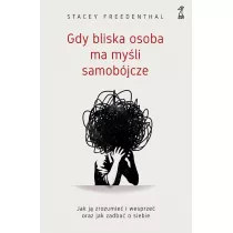 Gdy bliska osoba ma myli samobjcze. Jak j zrozumie i wesprze oraz jak zadba o siebie