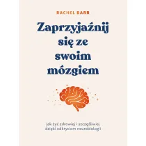 Zaprzyja�nij si� ze swoim m�zgiem. Jak �y� zdrowiej i szcz�liwiej dzi�ki odkryciom neurobiologii